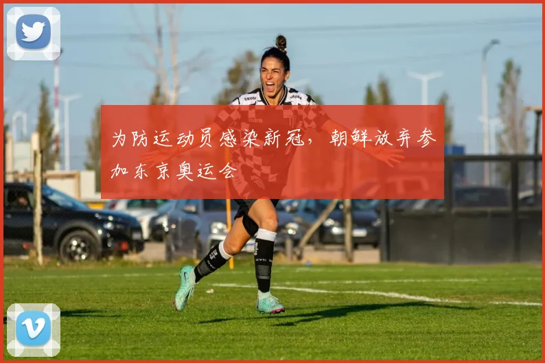 为防运动员感染新冠，朝鲜放弃参加东京奥运会