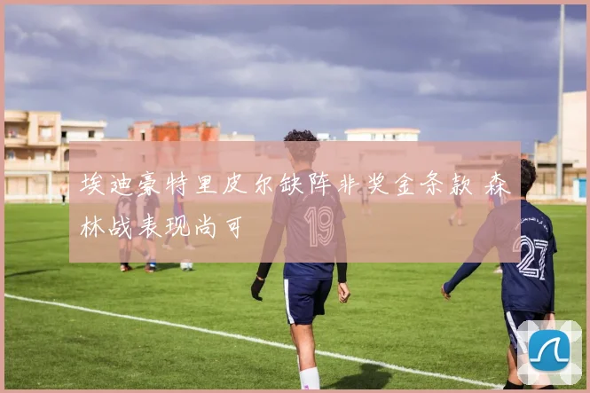 埃迪豪特里皮尔缺阵非奖金条款 森林战表现尚可