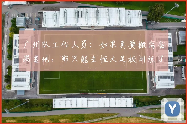 广州队工作人员：如果真要搬离番禺基地，那只能去恒大足校训练了