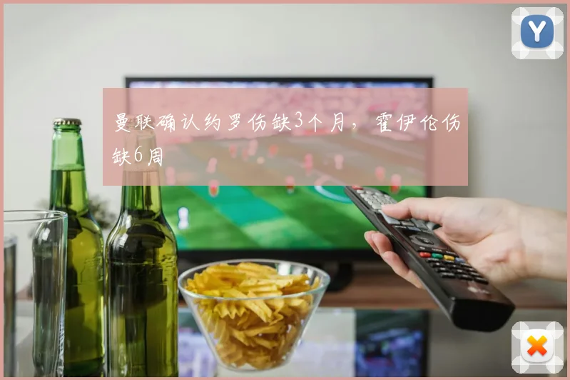 曼联确认约罗伤缺3个月，霍伊伦伤缺6周