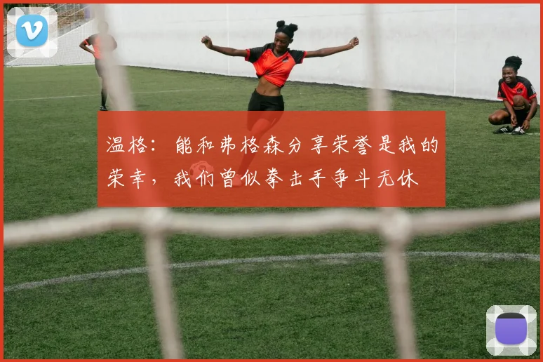 温格：能和弗格森分享荣誉是我的荣幸，我们曾似拳击手争斗无休