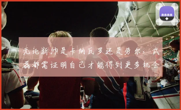 无论新帅是卡纳瓦罗还是劳尔，武磊都需证明自己才能得到更多机会