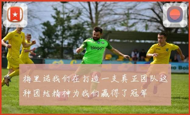 梅里诺我们在打造一支真正团队这种团结精神为我们赢得了冠军
